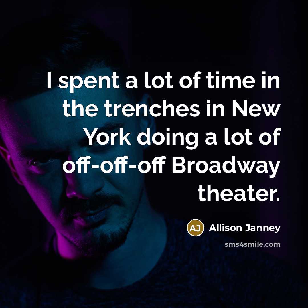 “I spent a lot of time in the trenches in New York doing a lot of off-off-off Broadway theater.” quote by Allison Janney