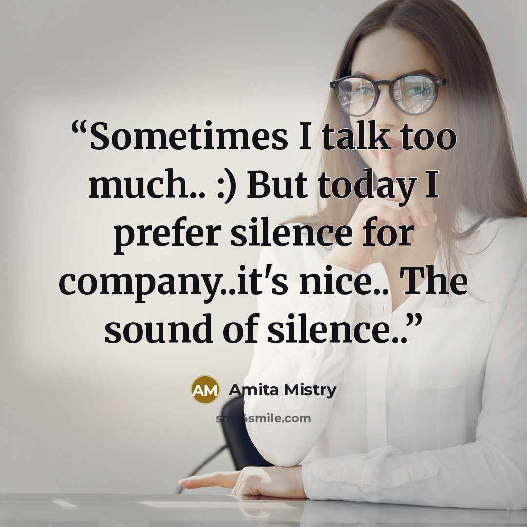 “Sometimes I talk too much.. :) But today I prefer silence for company..it's nice.. The sound of silence..” quote by Amita Mistry