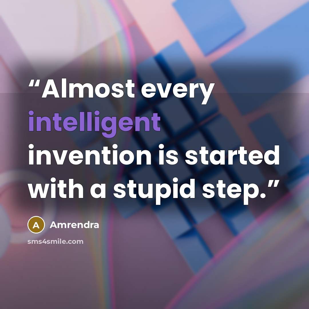“Almost every intelligent invention is started with a stupid step.” quote by Amrendra