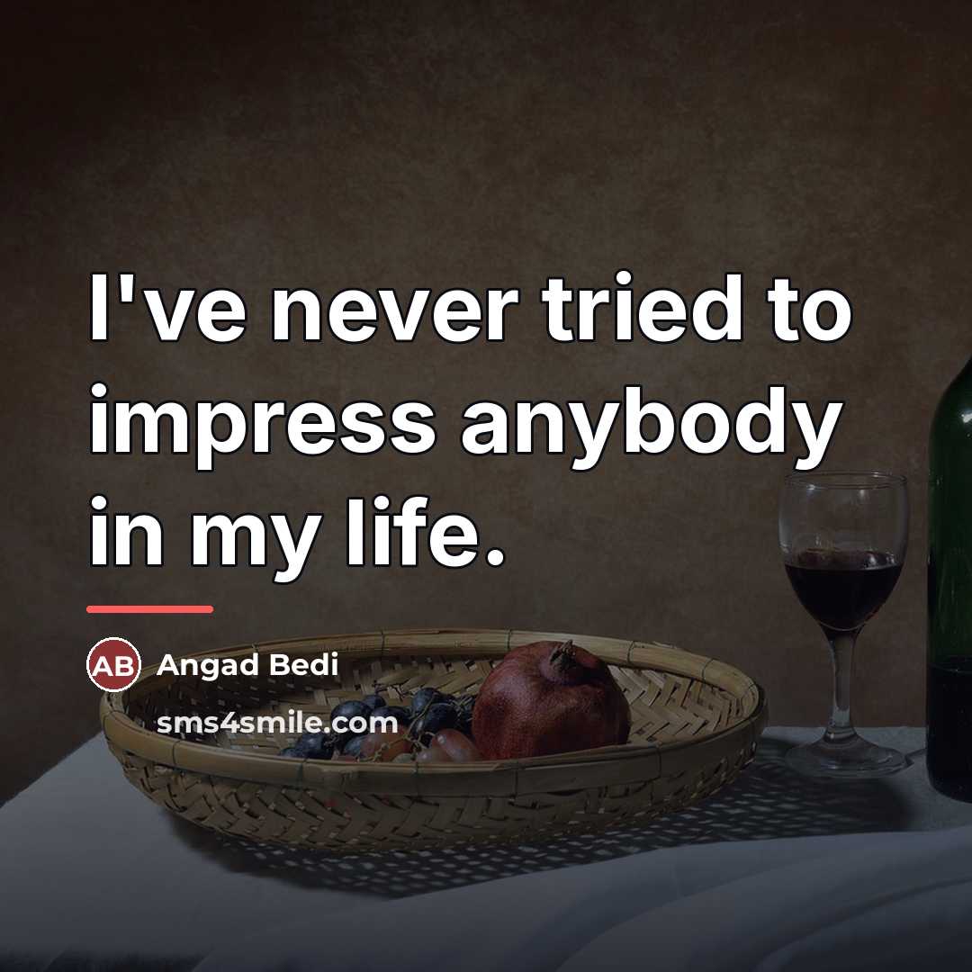 “I've never tried to impress anybody in my life.…” quote by Angad Bedi