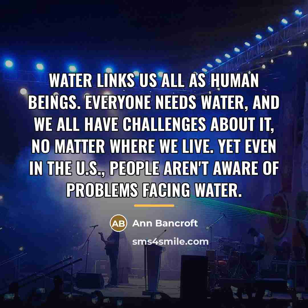 “Water links us all as human beings. Everyone needs water,…” quote by Ann Bancroft