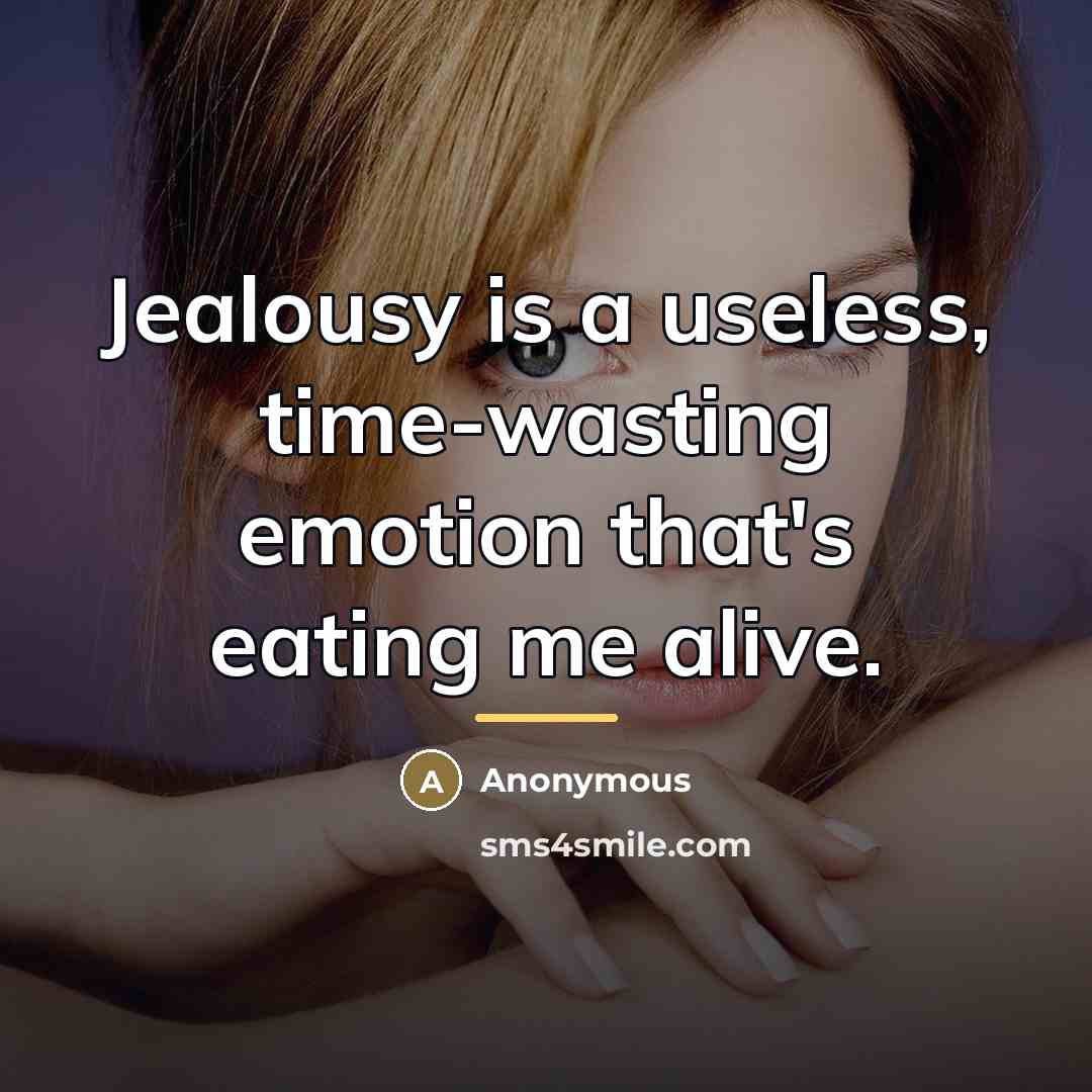 “Jealousy is a useless, time-wasting emotion that's eating me alive.…” quote by Anonymous