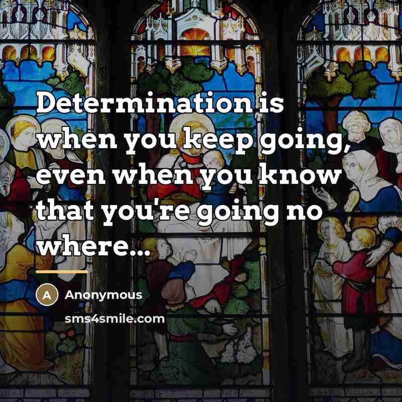 “Determination is when you keep going, even when you know…” quote by Anonymous