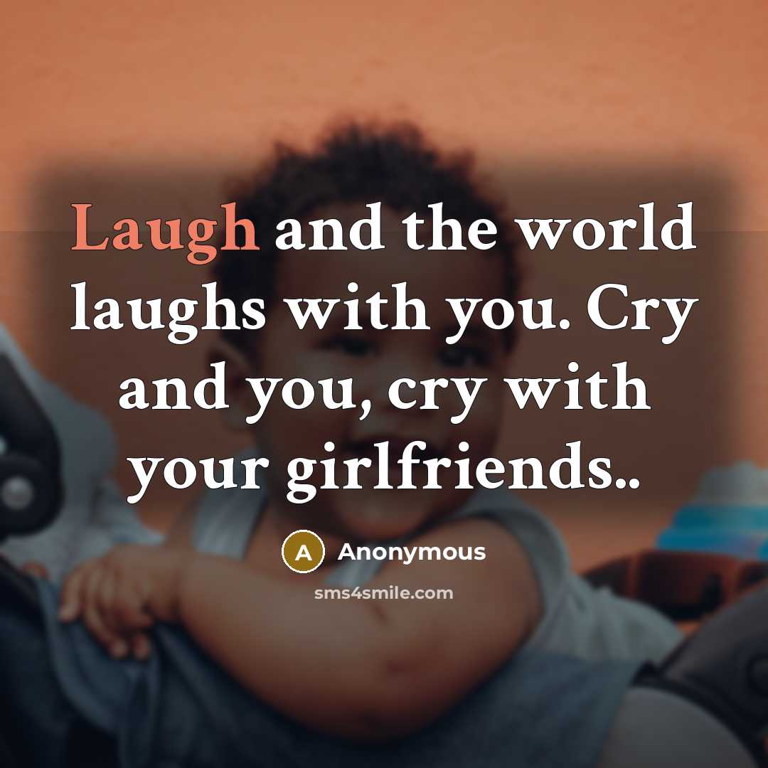“Laugh and the world laughs with you. Cry and you,…” quote by Anonymous