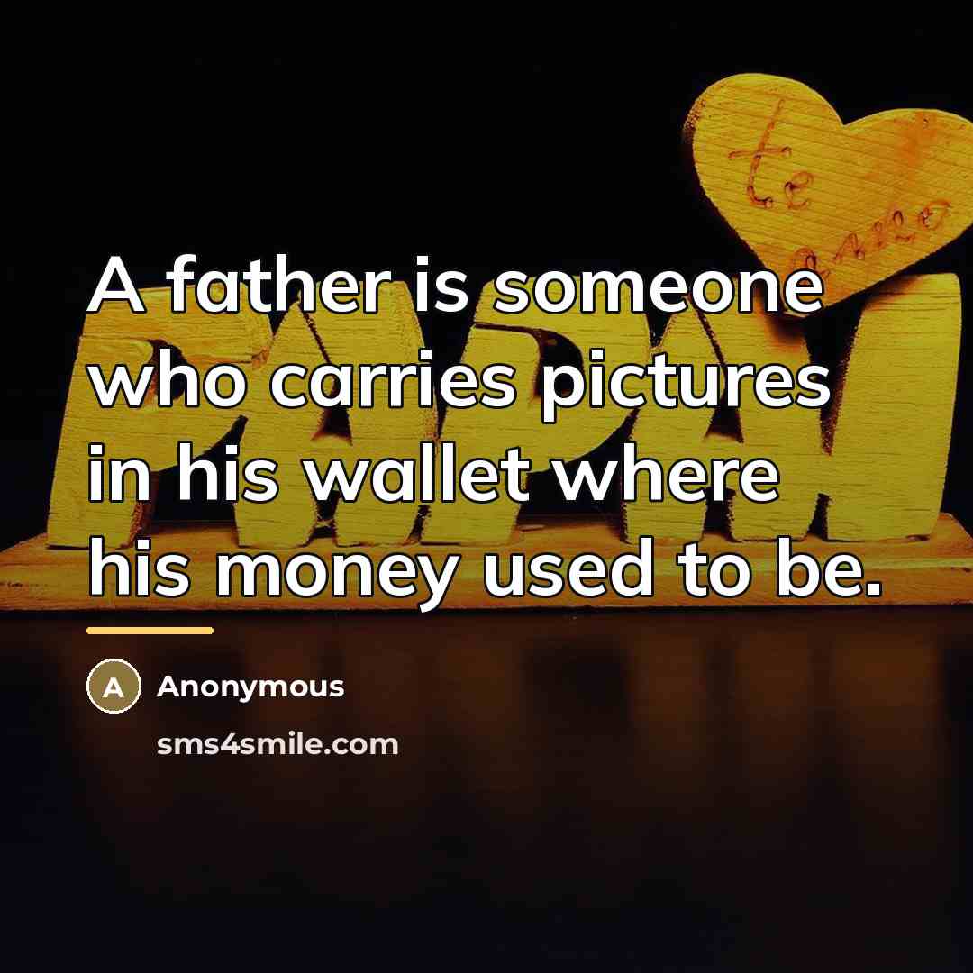 “A father is someone who carries pictures in his wallet…” quote by Anonymous