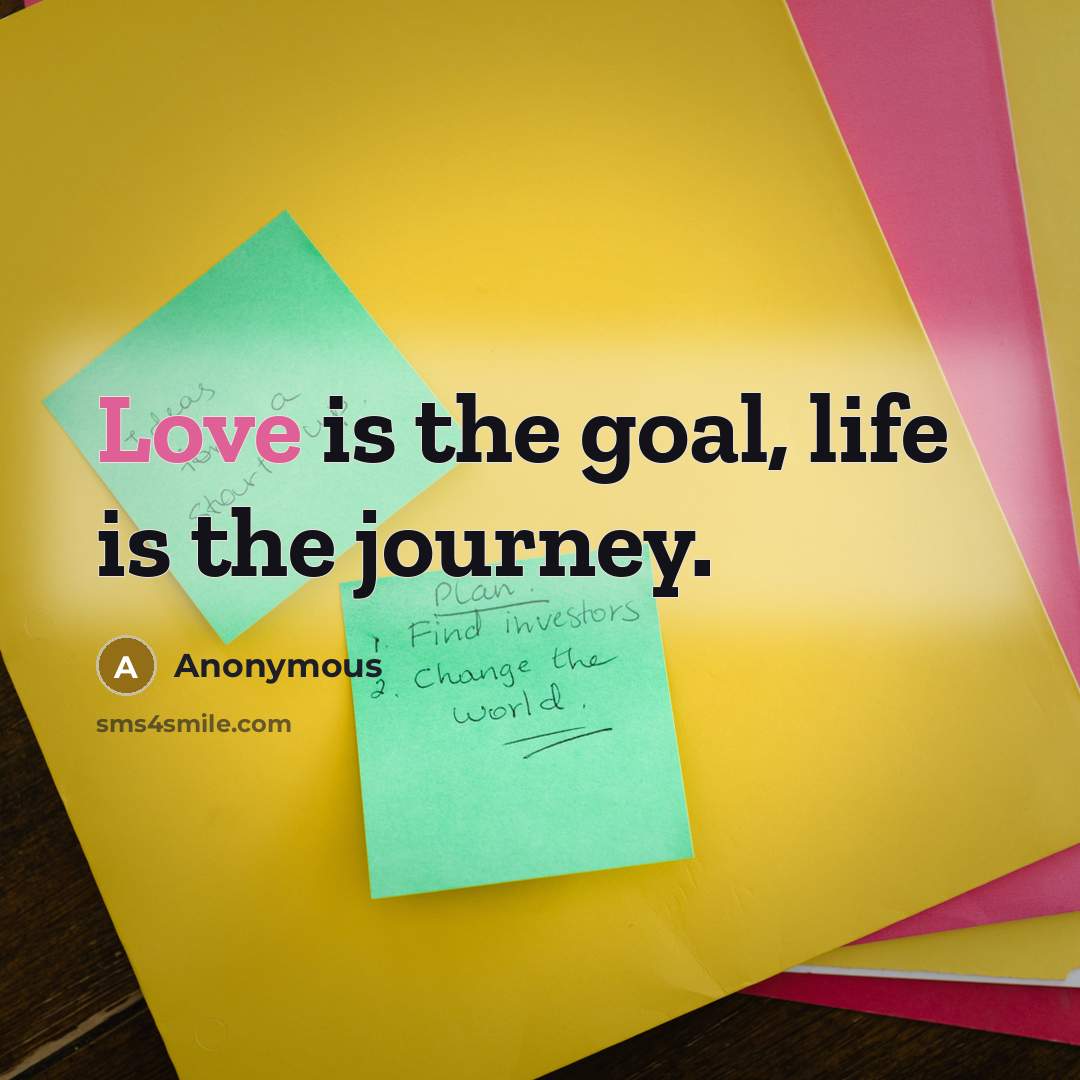 “Love is the goal, life is the journey.…” quote by Anonymous
