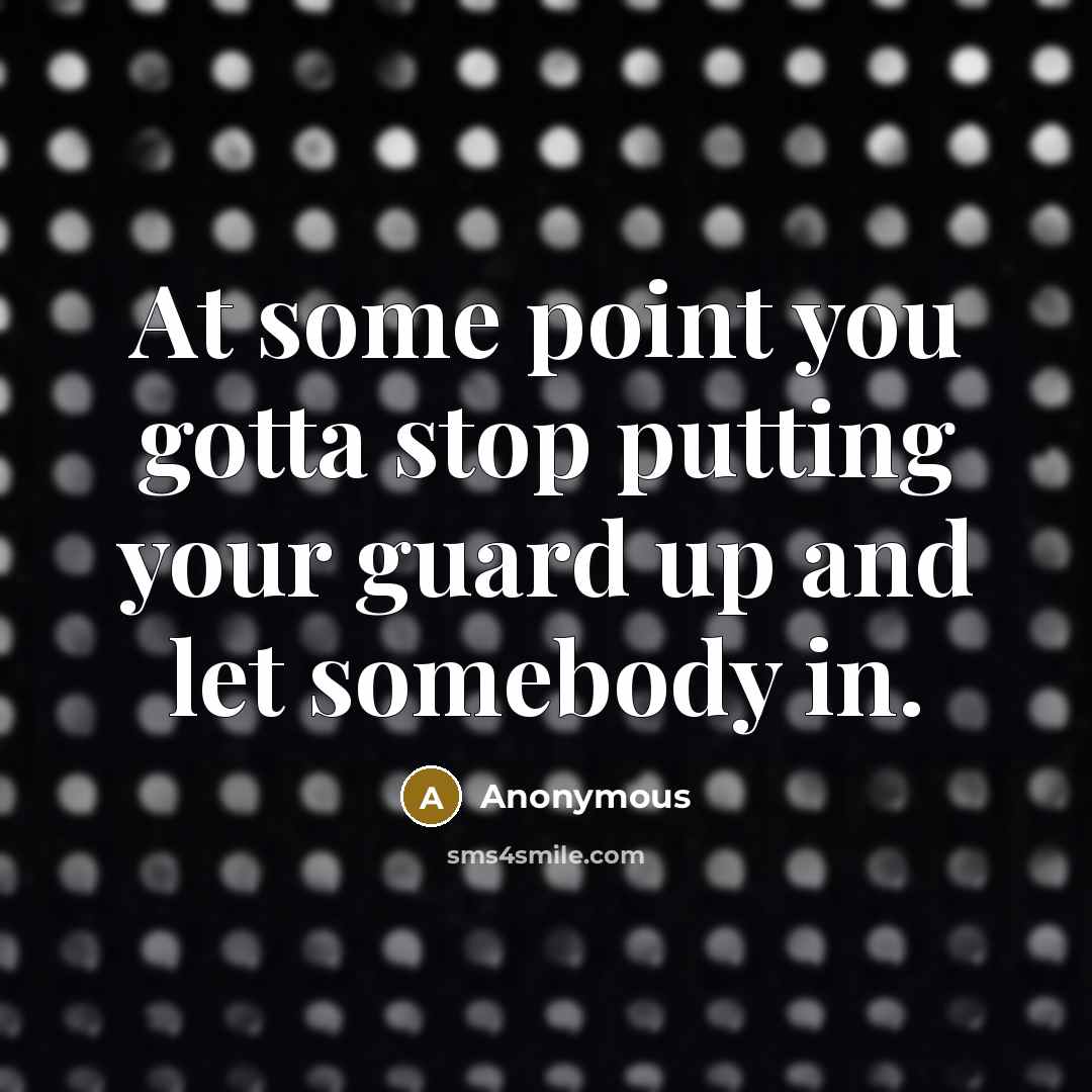 “At some point you gotta stop putting your guard up and let somebody in.” quote by Anonymous