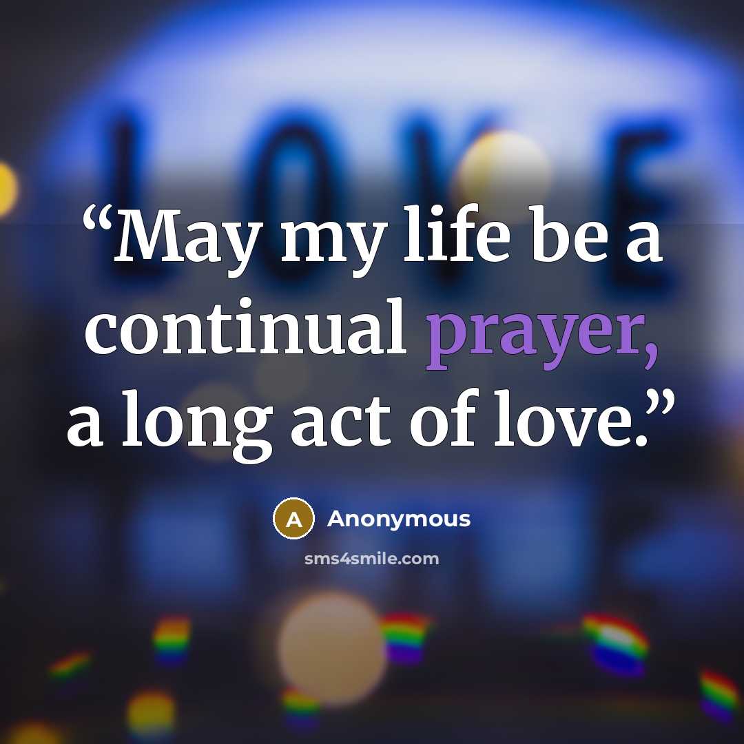 “May my life be a continual prayer, a long act of love.” quote by Anonymous