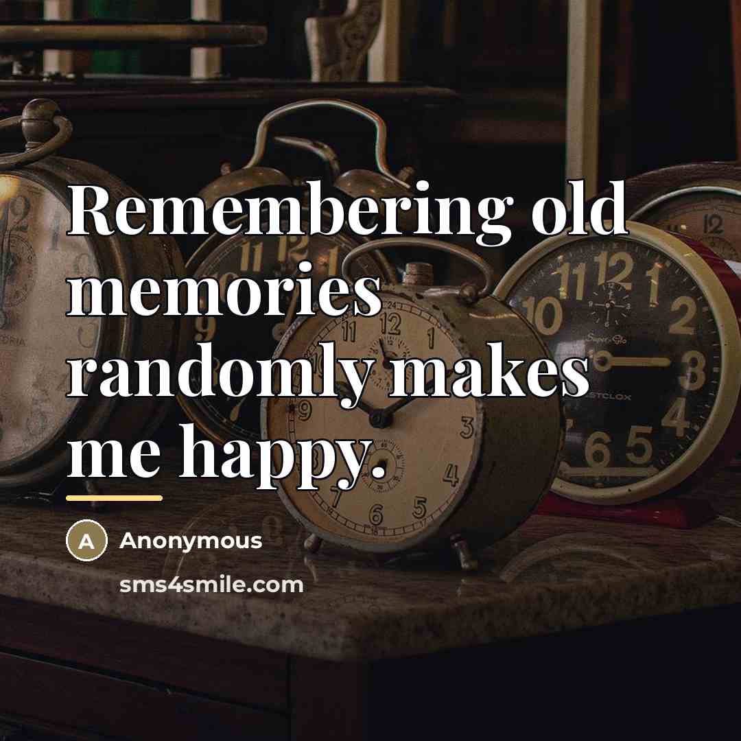 “Remembering old memories randomly makes me happy.…” quote by Anonymous