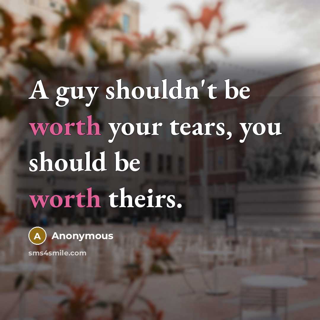 “A guy shouldn't be worth your tears, you should be worth theirs.” quote by Anonymous