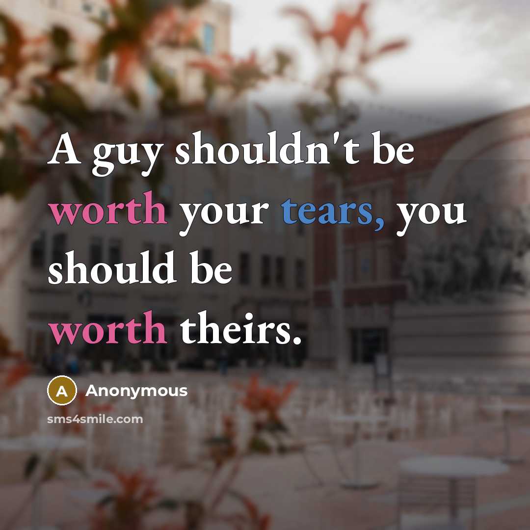 “A guy shouldn't be worth your tears, you should be worth theirs.” quote by Anonymous