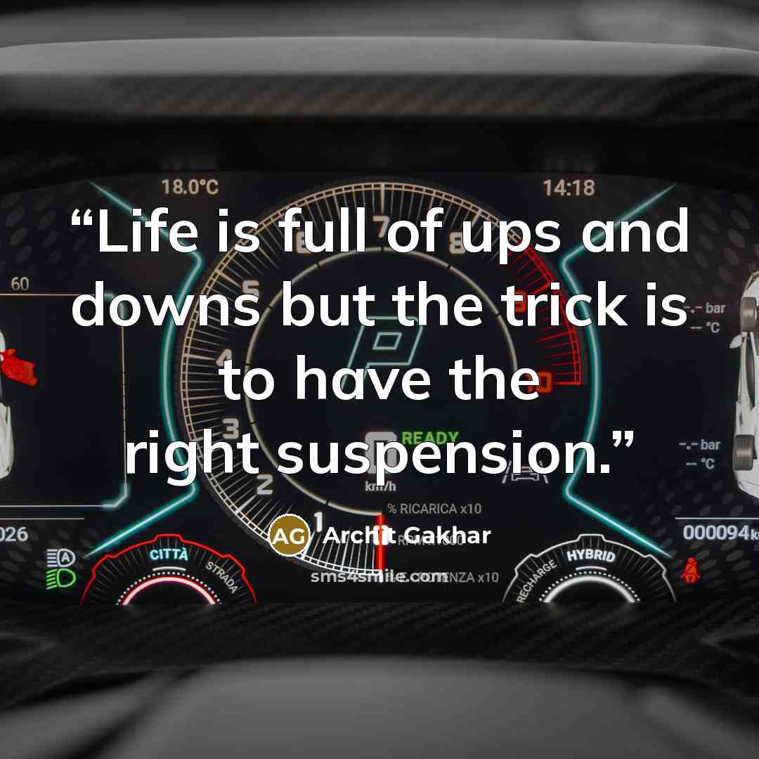 “Life is full of ups and downs but the trick is to have the right suspension.” quote by Archit Gakhar