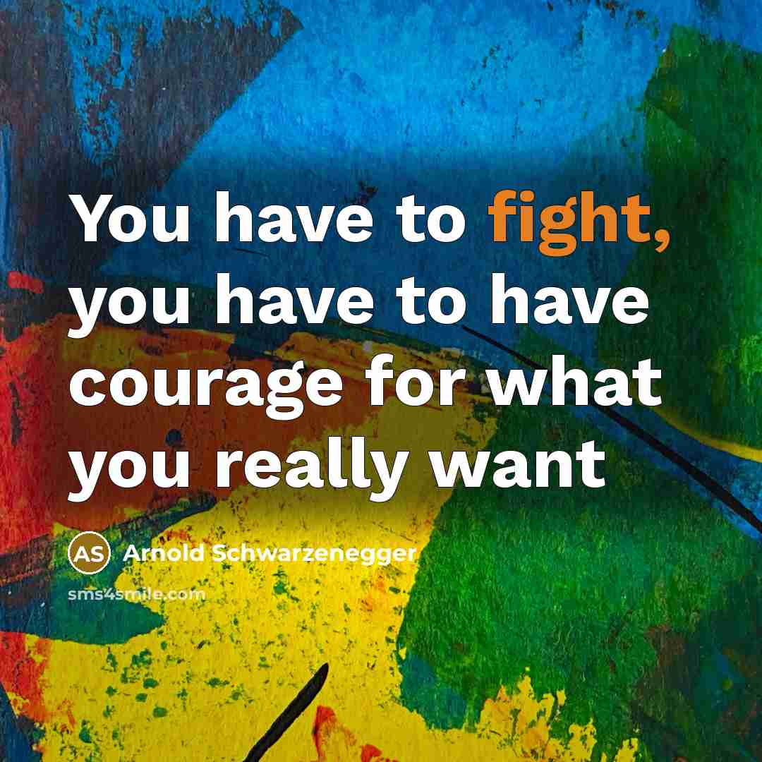 “You have to fight, you have to have courage for…” quote by Arnold Schwarzenegger