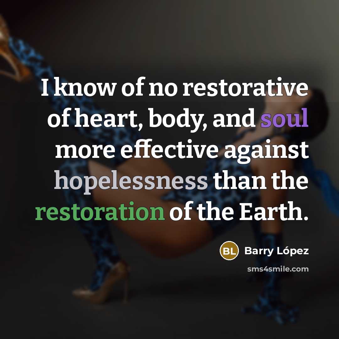 “I know of no restorative of heart, body, and soul…” quote by Barry Lopez