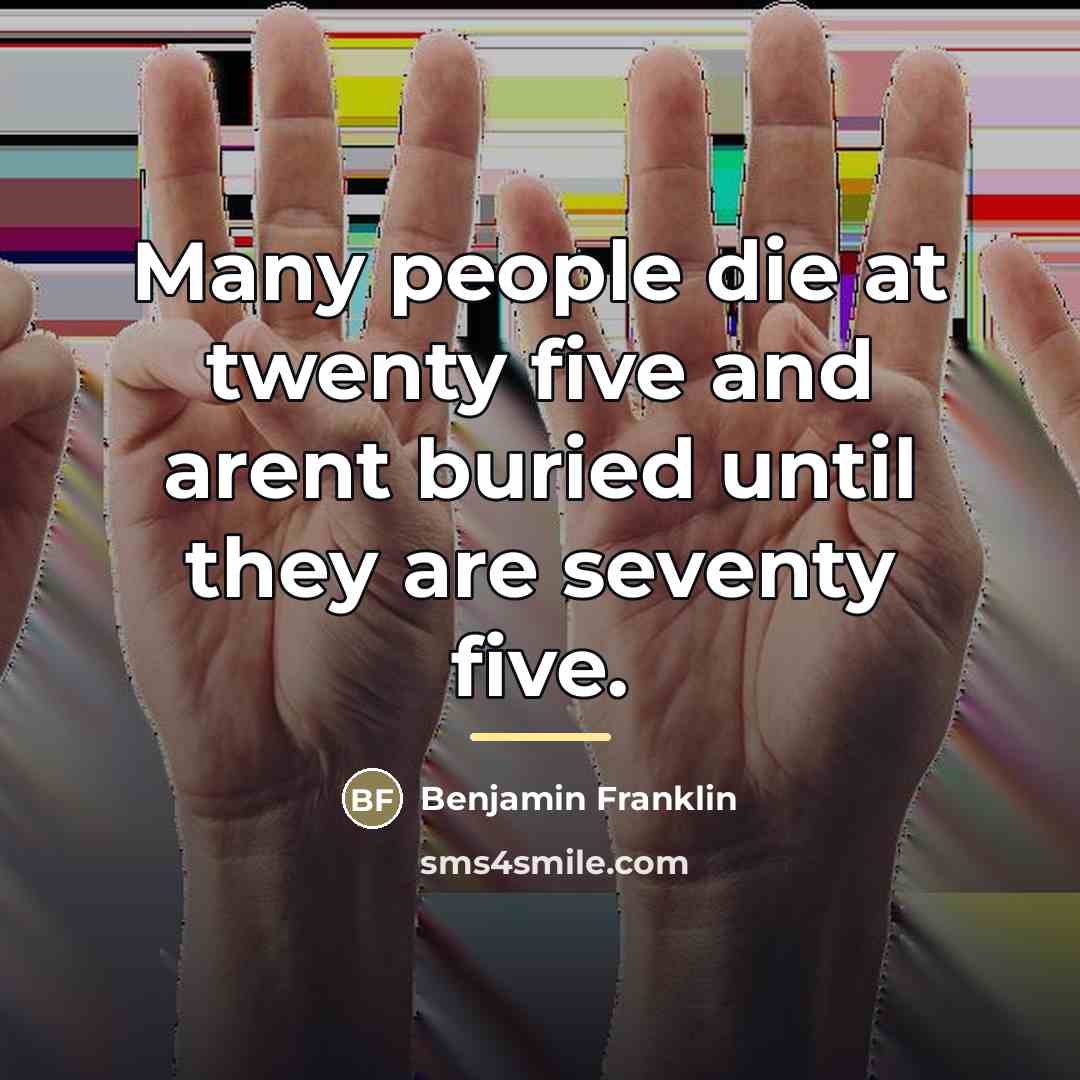“Many people die at twenty five and arent buried until…” quote by Benjamin Franklin