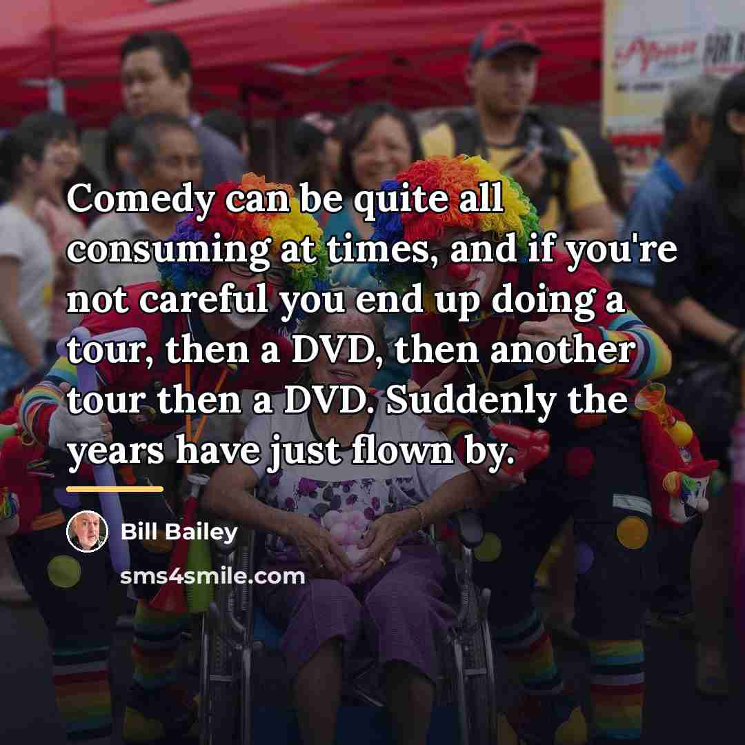 “Comedy can be quite all consuming at times, and if…” quote by Bill Bailey