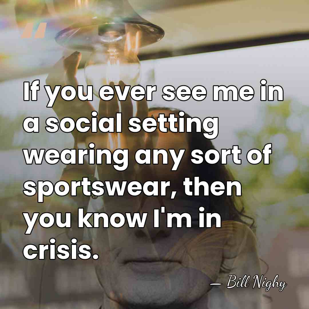 If you ever see me in a social setting wearing any sort&hellip; - Bill Nighy