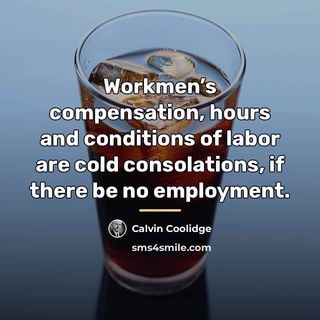 “Workmen’s compensation, hours and conditions of labor are cold consolations,…” quote by Calvin Coolidge
