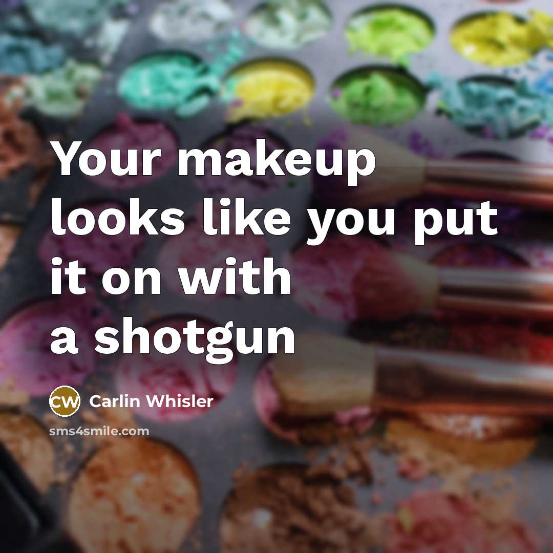 “Your makeup looks like you put it on with a…” quote by Carlin Whisler