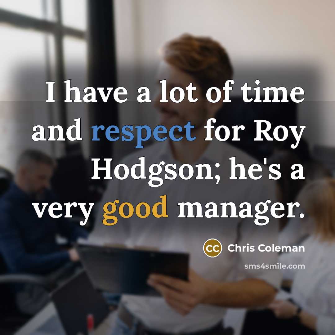 “I have a lot of time and respect for Roy Hodgson; he's a very good manager.” quote by Chris Coleman
