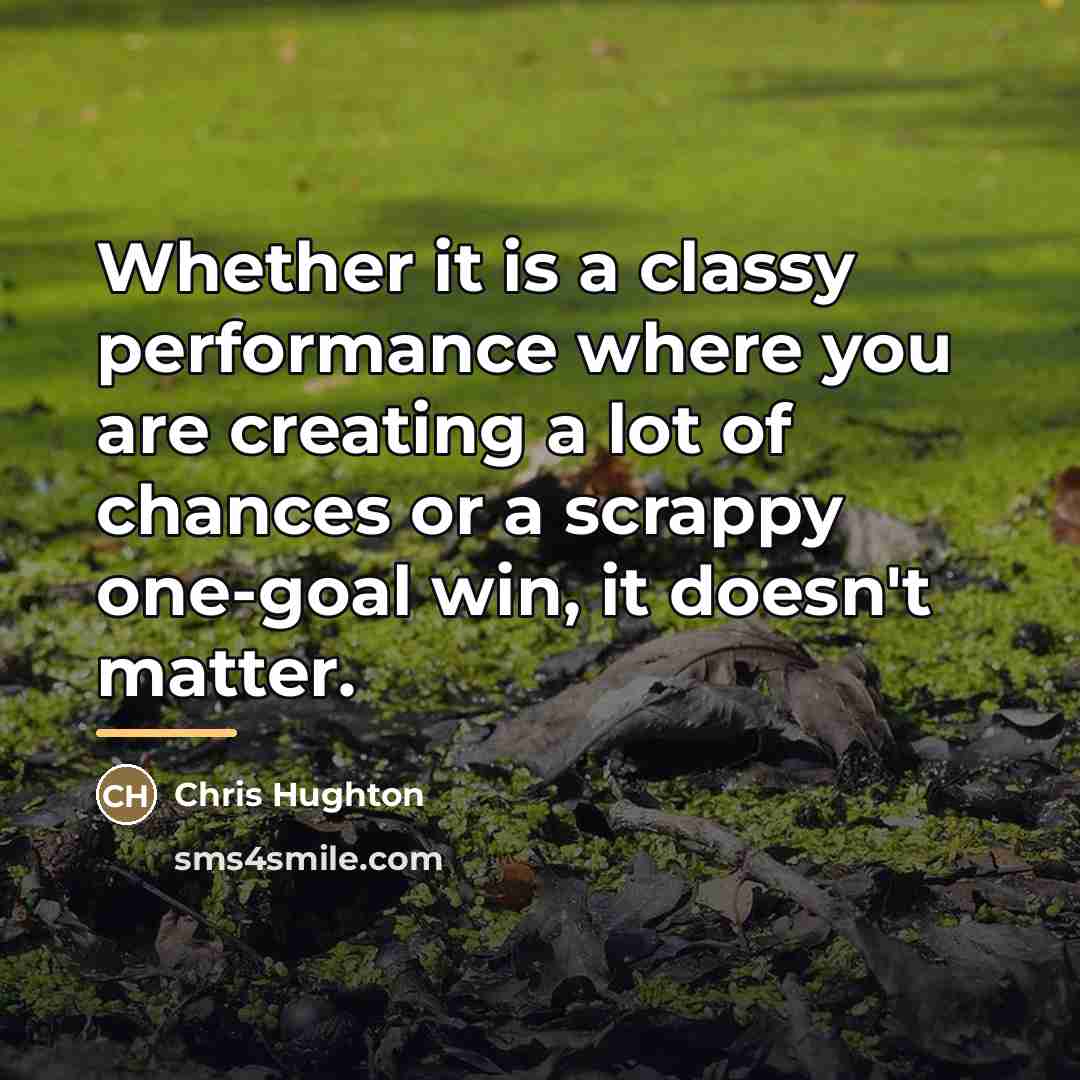 “Whether it is a classy performance where you are creating…” quote by Chris Hughton