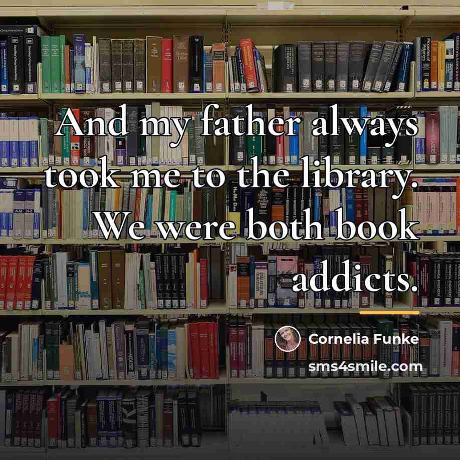 “And my father always took me to the library. We…” quote by Cornelia Funke
