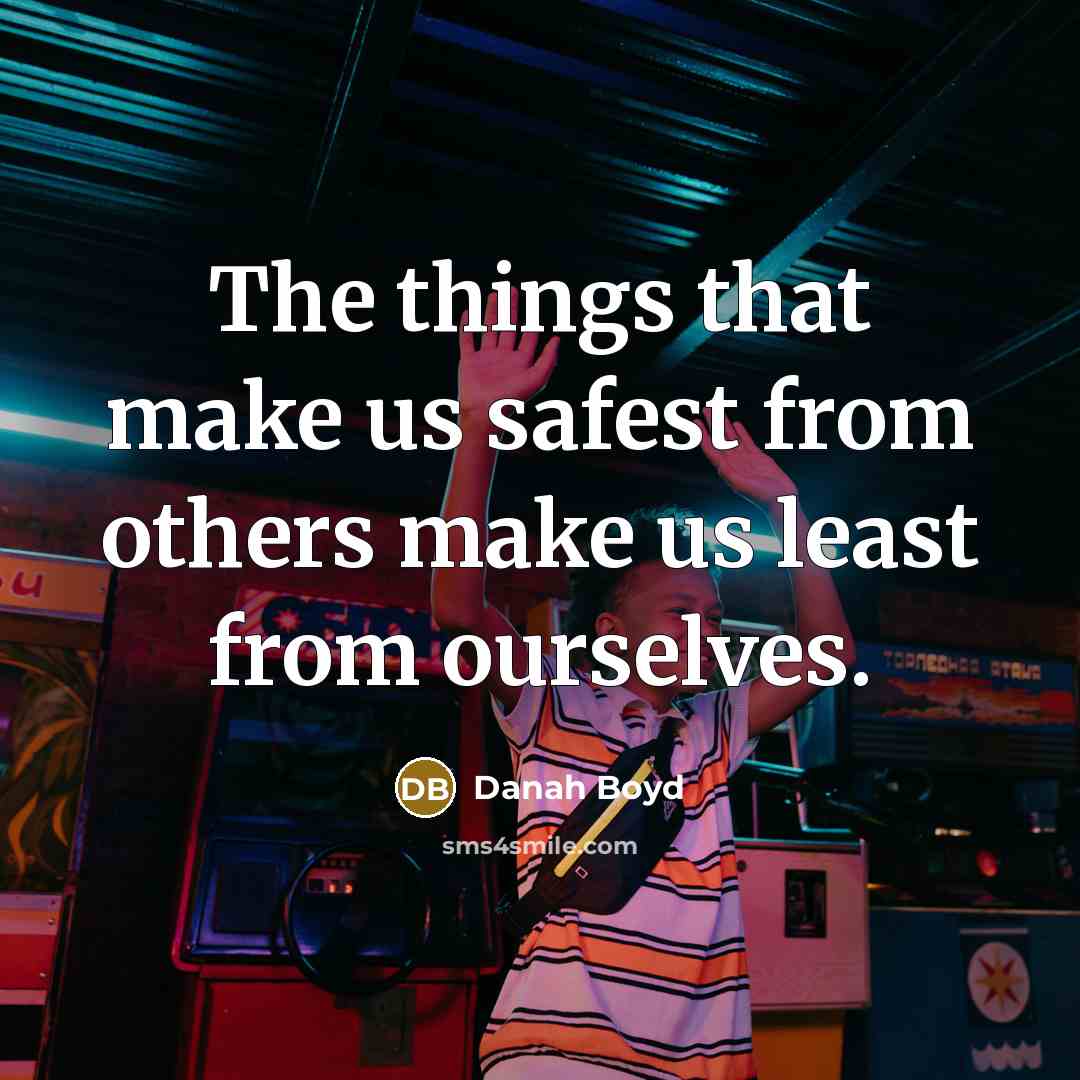 “The things that make us safest from others make us…” quote by danah boyd