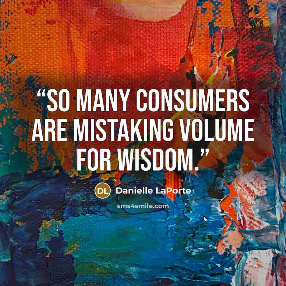 “So many consumers are mistaking volume for wisdom.” quote by Danielle LaPorte