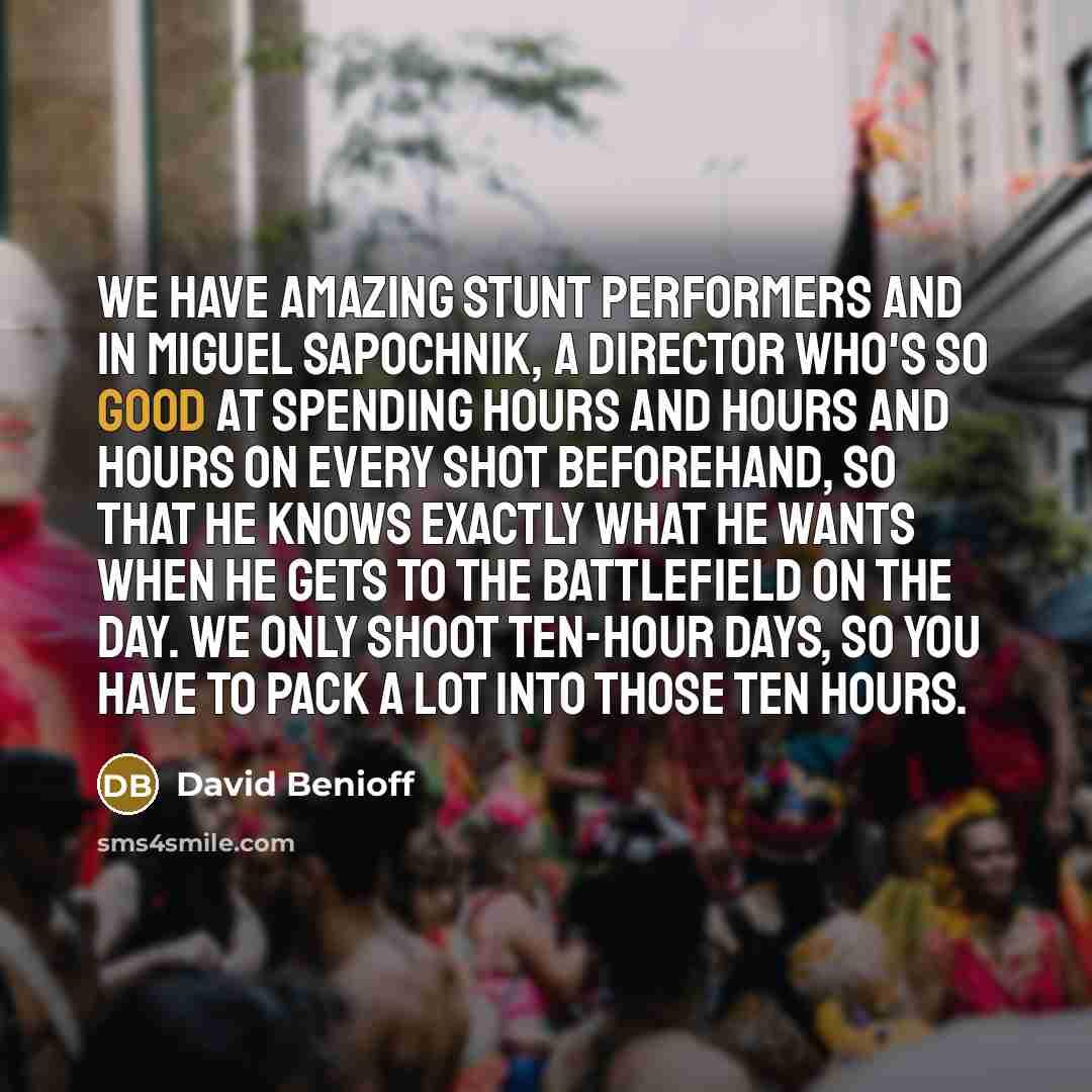 “We have amazing stunt performers and in Miguel Sapochnik, a…” quote by David Benioff