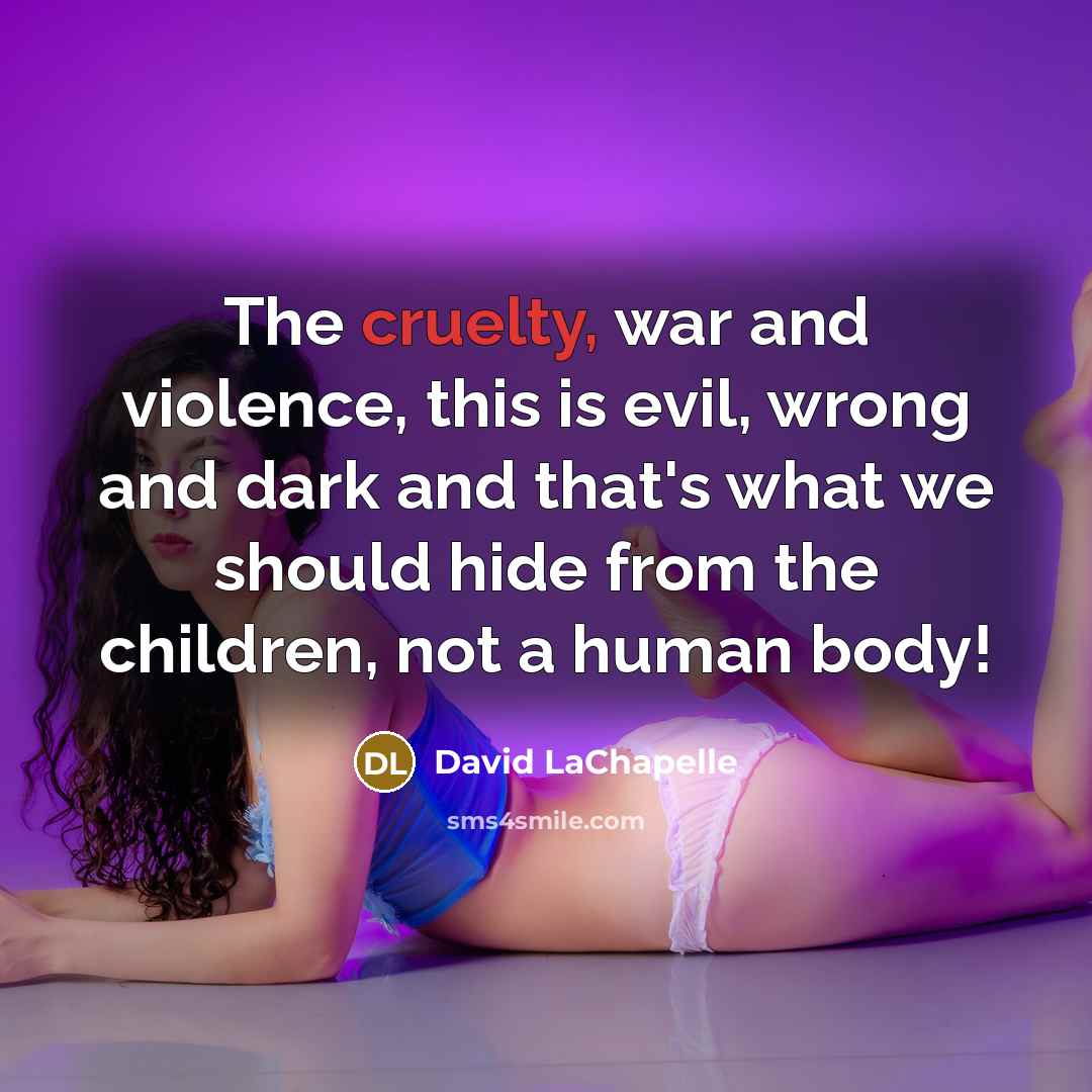 “The cruelty, war and violence, this is evil, wrong and…” quote by David LaChapelle