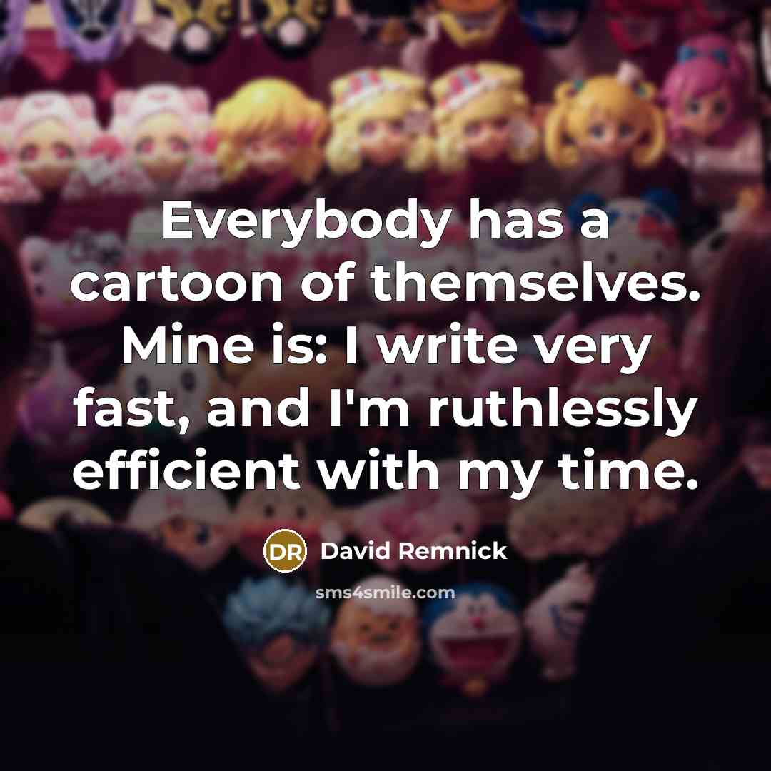 “Everybody has a cartoon of themselves. Mine is: I write…” quote by David Remnick