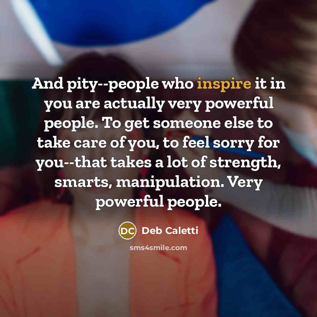 “And pity--people who inspire it in you are actually very…” quote by Deb Caletti