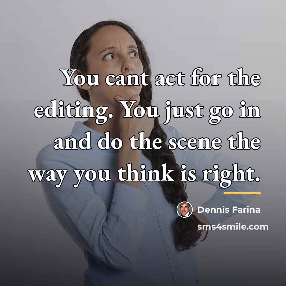“You cant act for the editing. You just go in…” quote by Dennis Farina
