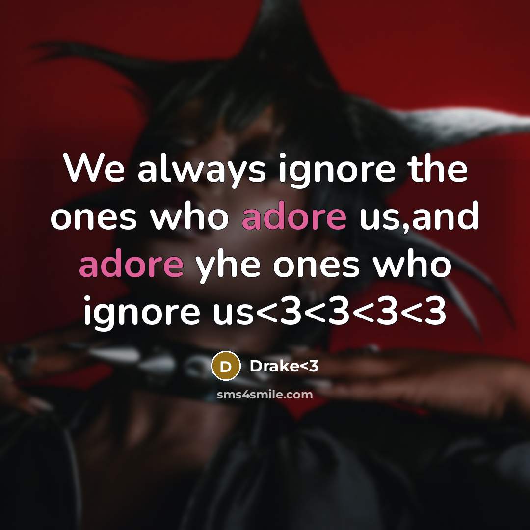 “We always ignore the ones who adore us,and adore yhe ones who ignore us” quote by Drake