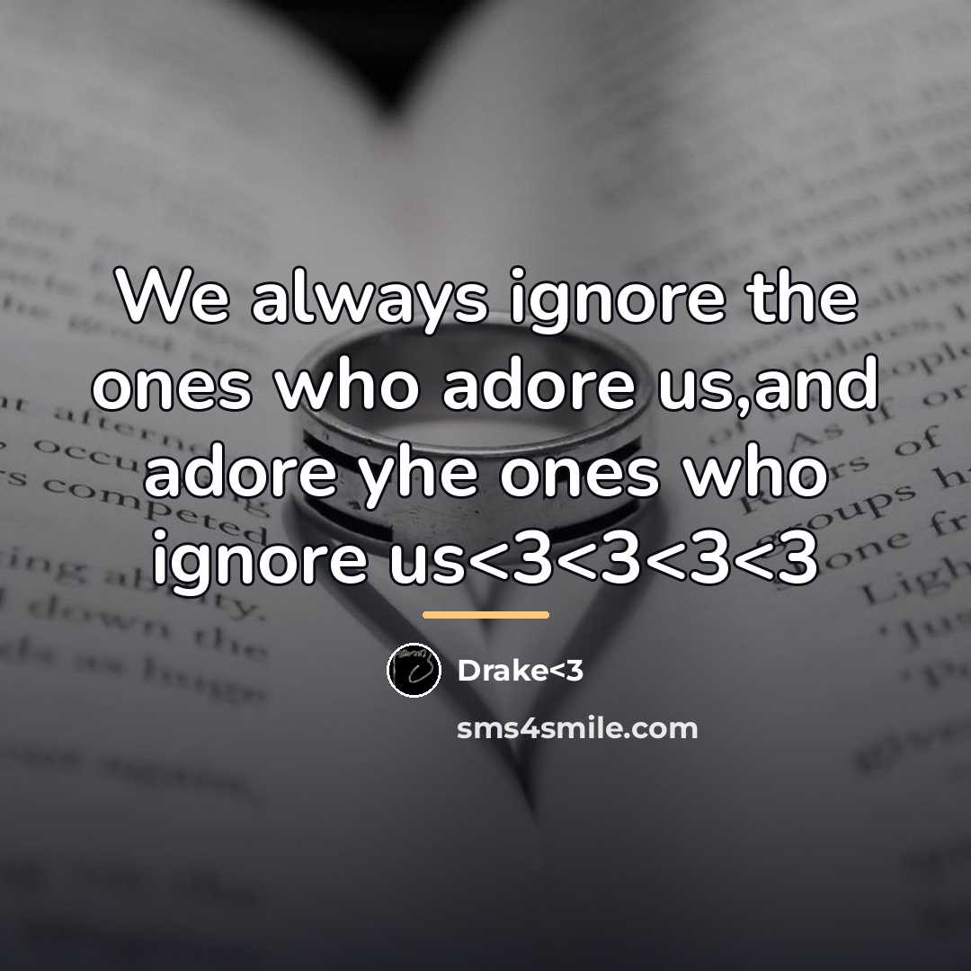 “We always ignore the ones who adore us,and adore yhe…” quote by Drake<3