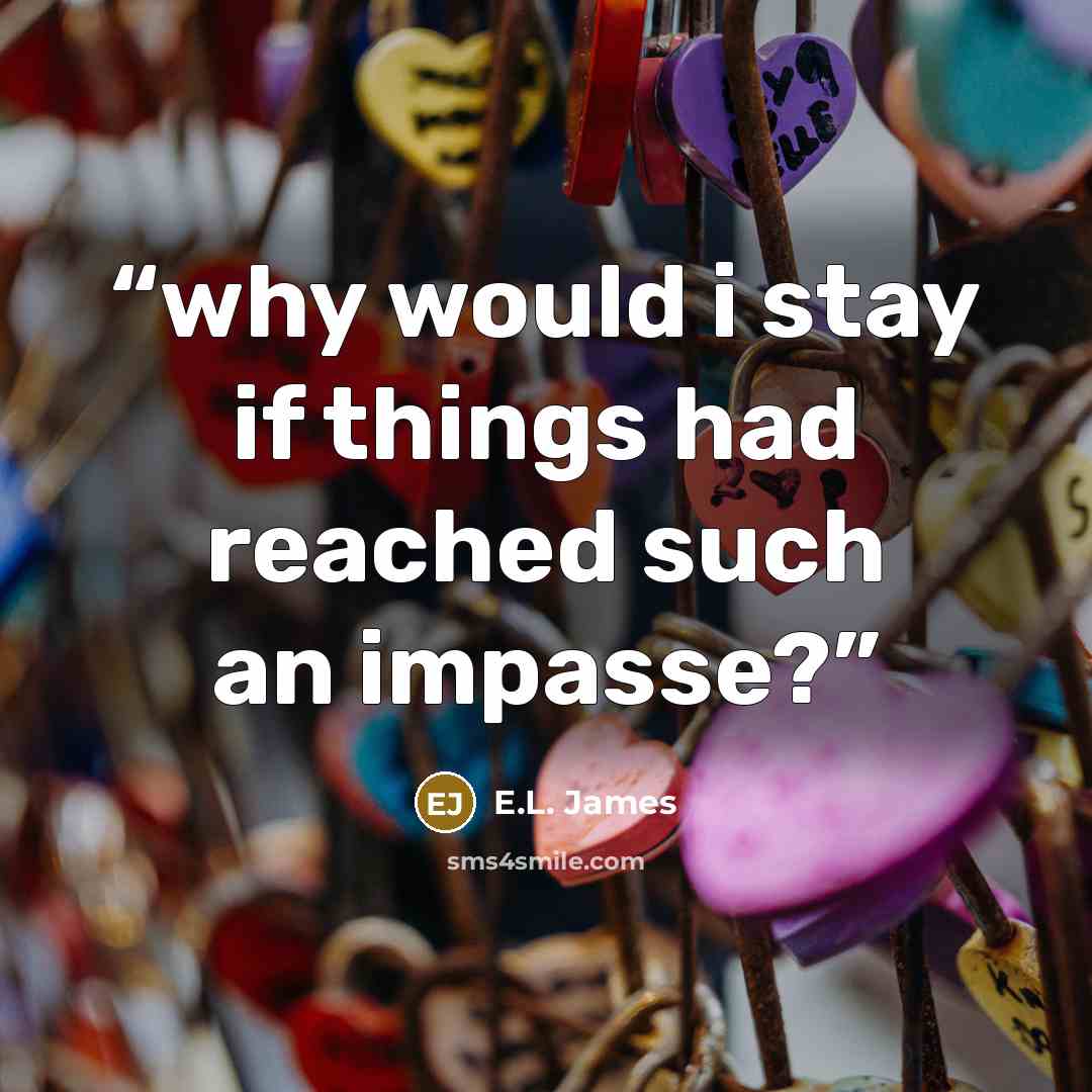 “why would i stay if things had reached such an impasse?” quote by E.L. James