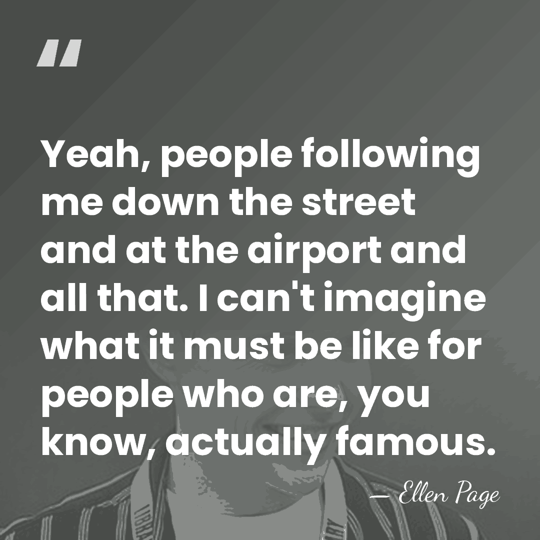 Yeah, people following me down the street and at the airport and&hellip; - Ellen Page