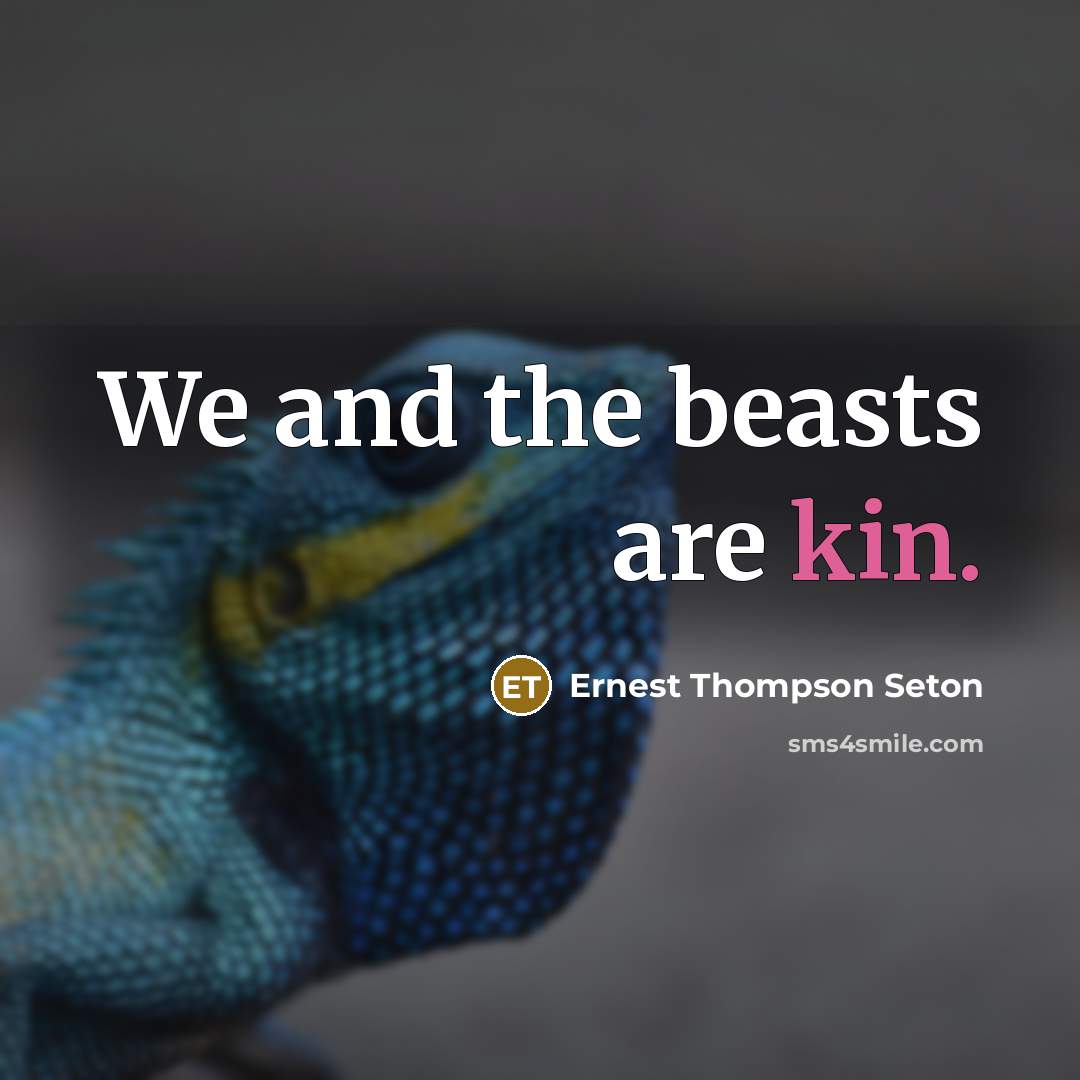 “We and the beasts are kin.” quote by Ernest Thompson Seton
