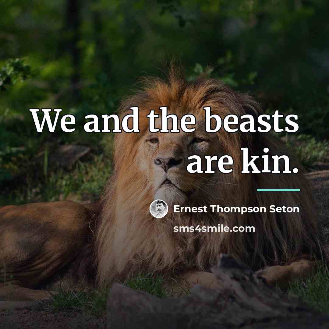 “We and the beasts are kin.…” quote by Ernest Thompson Seton