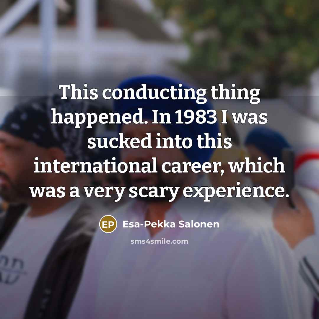 “This conducting thing happened. In 1983 I was sucked into…” quote by Esa-Pekka Salonen