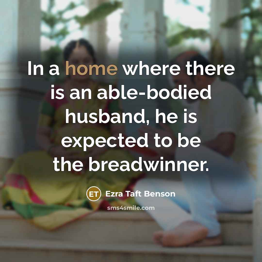 “In a home where there is an able-bodied husband, he…” quote by Ezra Taft Benson