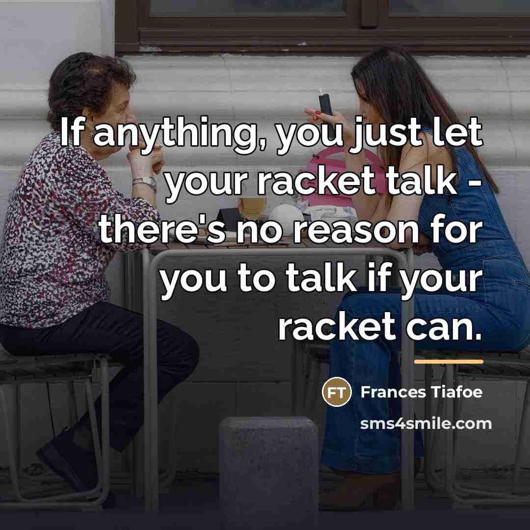 “If anything, you just let your racket talk - there's…” quote by Frances Tiafoe