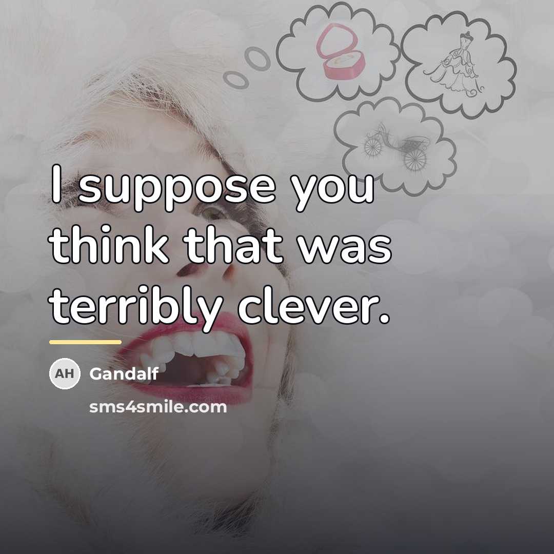 “I suppose you think that was terribly clever.…” quote by Gandalf