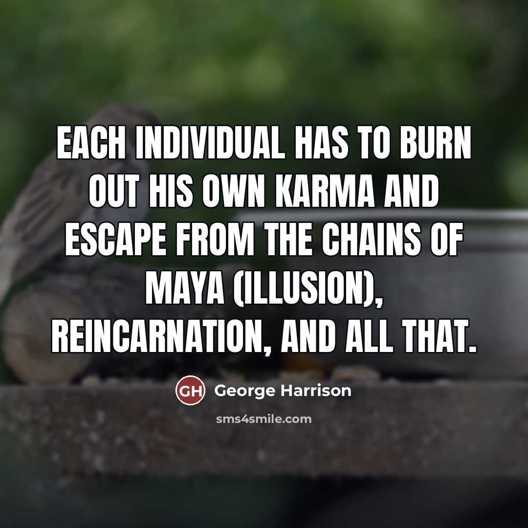 “Each individual has to burn out his own karma and…” quote by George Harrison