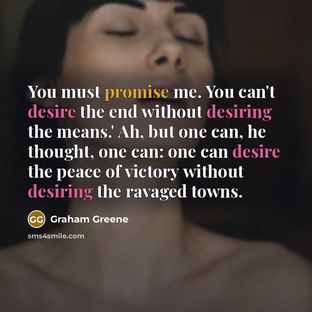 “You must promise me. You can't desire the end without…” quote by Graham Greene