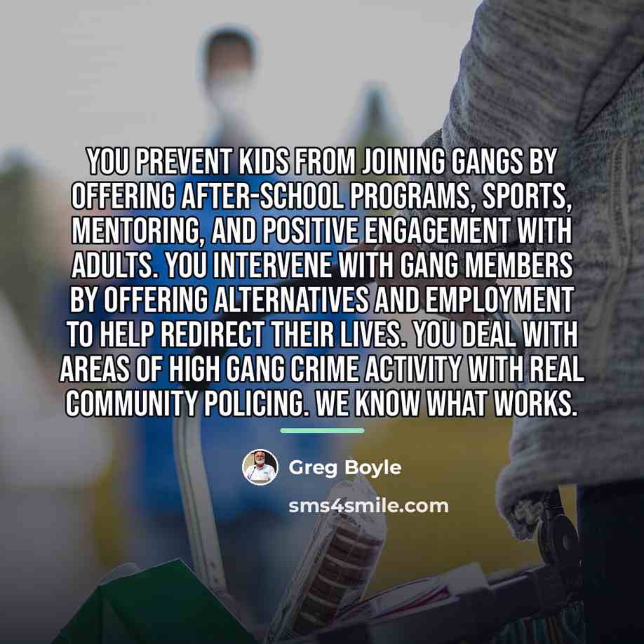 “You prevent kids from joining gangs by offering after-school programs,…” quote by Greg Boyle