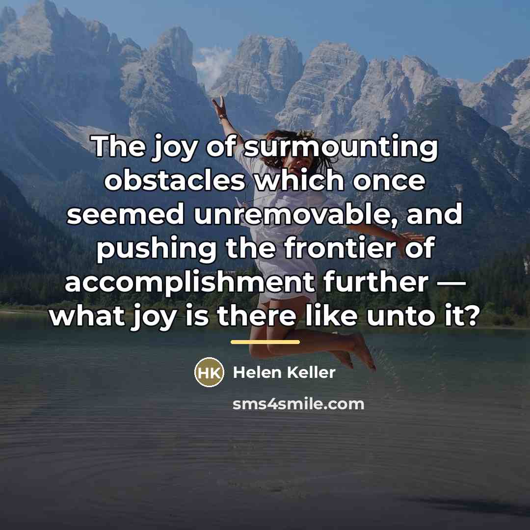 “The joy of surmounting obstacles which once seemed unremovable, and…” quote by Helen Keller