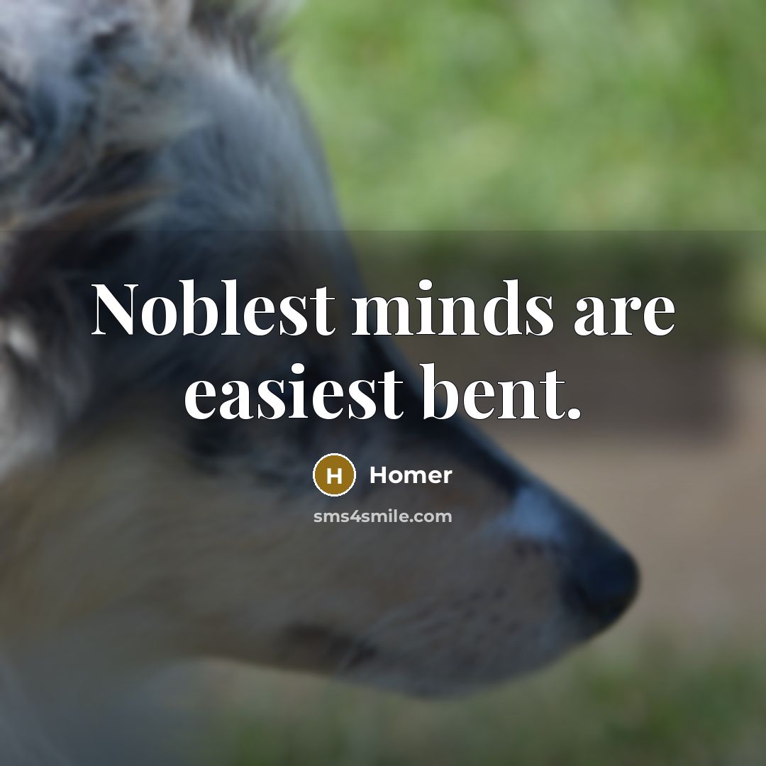 “Noblest minds are easiest bent.…” quote by Homer