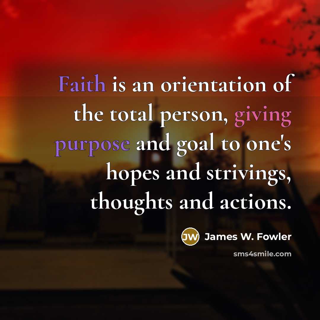 “Faith is an orientation of the total person, giving purpose…” quote by James W. Fowler
