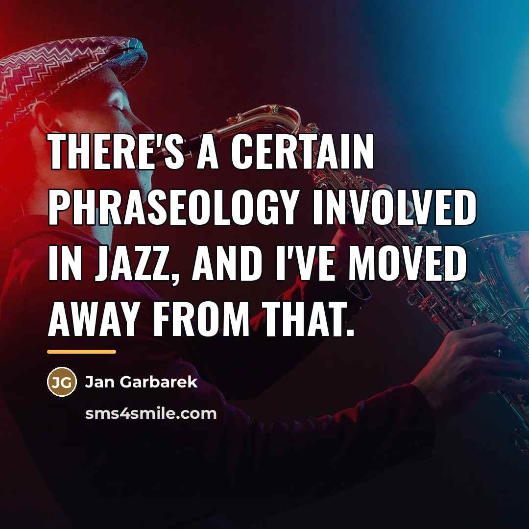 “There's a certain phraseology involved in jazz, and I've moved…” quote by Jan Garbarek